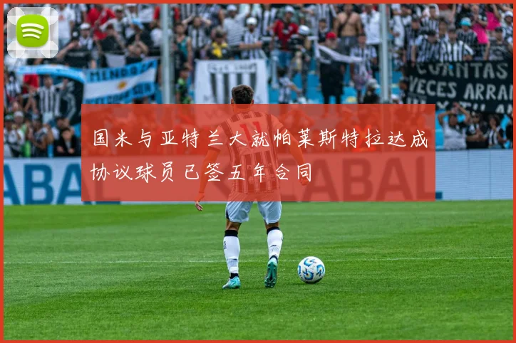 国米与亚特兰大就帕莱斯特拉达成协议球员已签五年合同