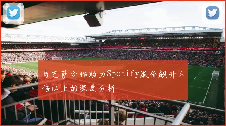 与巴萨合作助力Spotify股价飙升六倍以上的深度分析