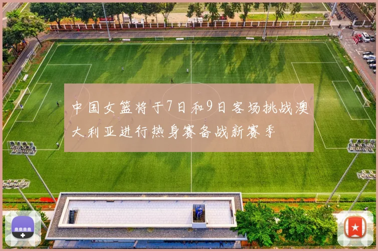 中国女篮将于7日和9日客场挑战澳大利亚进行热身赛备战新赛季