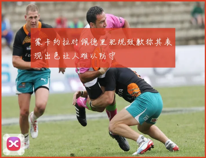 蒙卡约拉对佩德里犯规致歉称其表现出色让人难以防守
