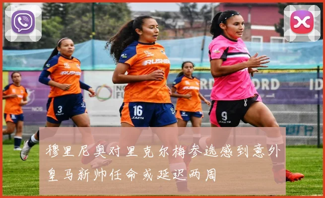 穆里尼奥对里克尔梅参选感到意外皇马新帅任命或延迟两周