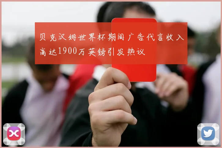 贝克汉姆世界杯期间广告代言收入高达1900万英镑引发热议